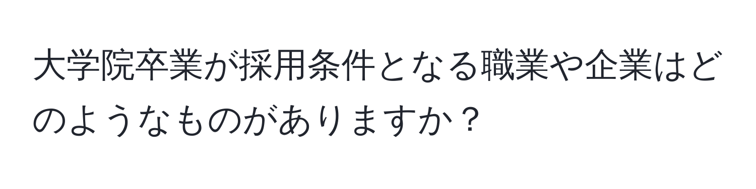 大学院卒業が採用条件となる職業や企業はどのようなものがありますか？