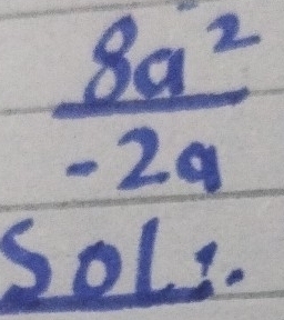  8a^2/-2a 
SoLs.