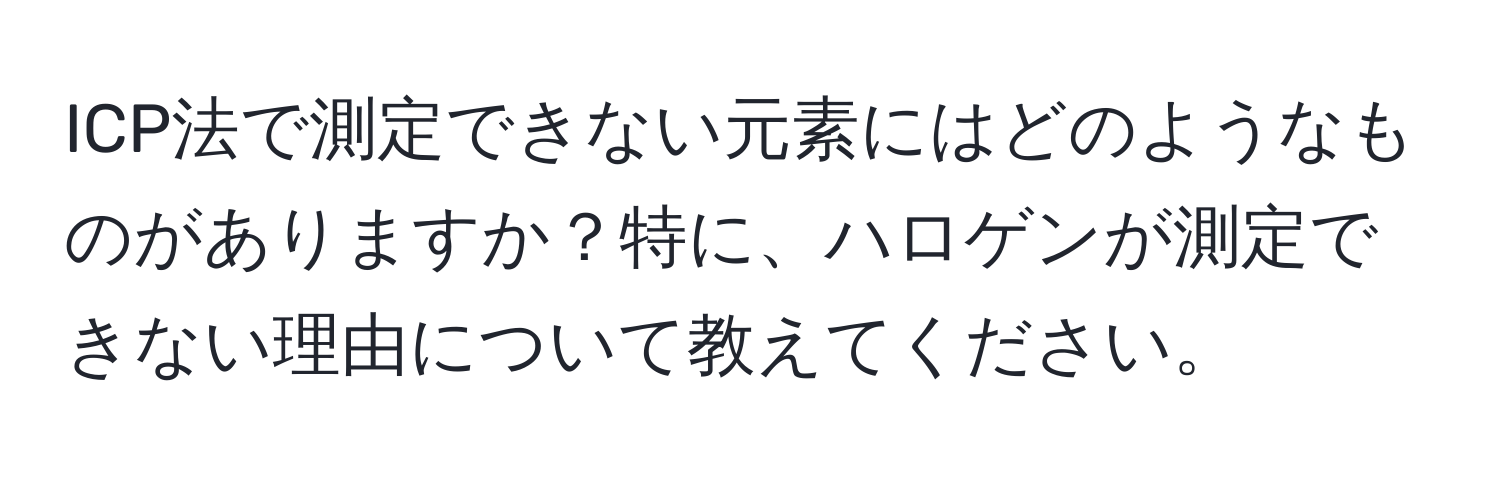 ICP法で測定できない元素にはどのようなものがありますか？特に、ハロゲンが測定できない理由について教えてください。