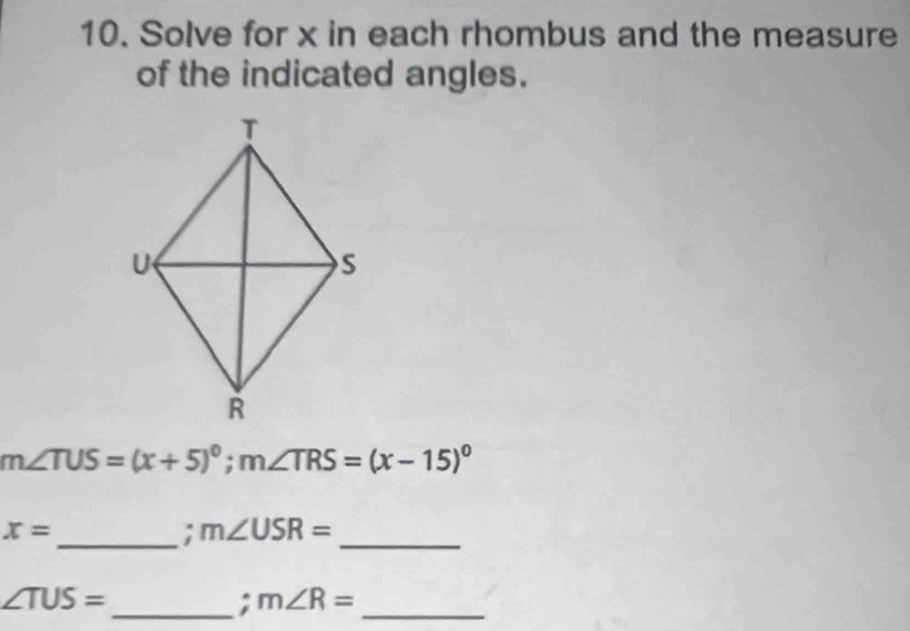 Solve for x in each rhombus and the measure 
of the indicated angles.
m∠ TUS=(x+5)^circ ; m∠ TRS=(x-15)^circ 
_
x= ;m∠ USR=
_
∠ TUS=
_; m∠ R= _