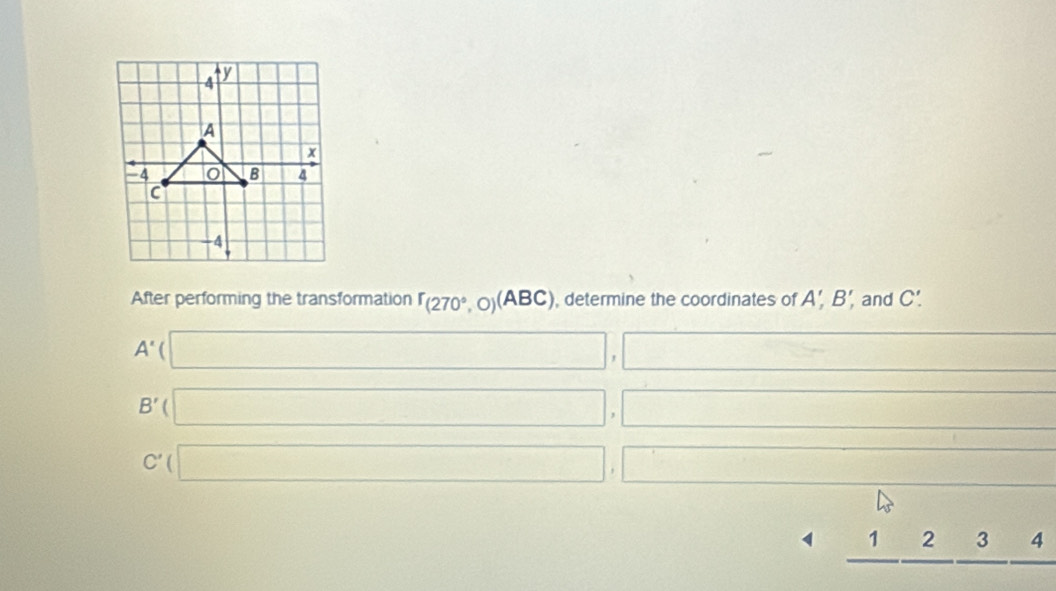 After performing the transformation r_(270°,0)(ABC) , determine the coordinates of A' B' and C.
A' (□ , x= □ /□  
B'( (□ , □ ...
C'(□ □ □
_ 1_ 2_ 3_ 4