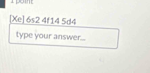 rpoint
[Xe] 6s2 4f14 5d4
type your answer...