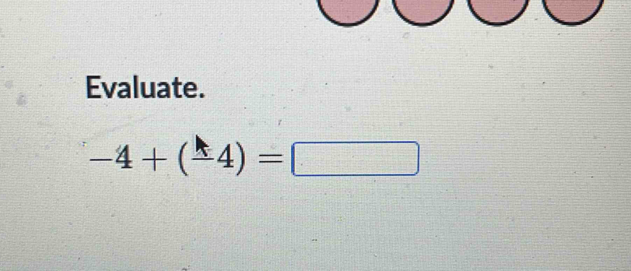 Evaluate.
-4+(-4)=□