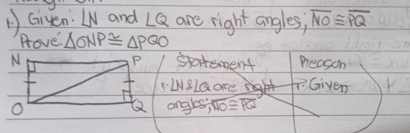 Given LN and LQ are right angles; overline NO≌ overline PQ
Prove. △ ONP≌ △ PQO
neason 
"WNBLG are Given 
angles; overline NO≌ overline PQ