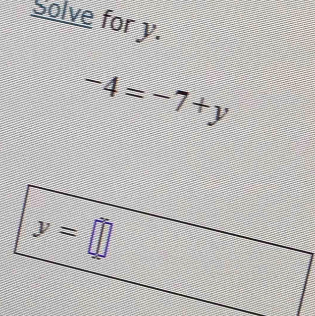 Solve for y.
-4=-7+y