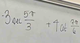 -3sec  5π /3 +4cot  7π /6 