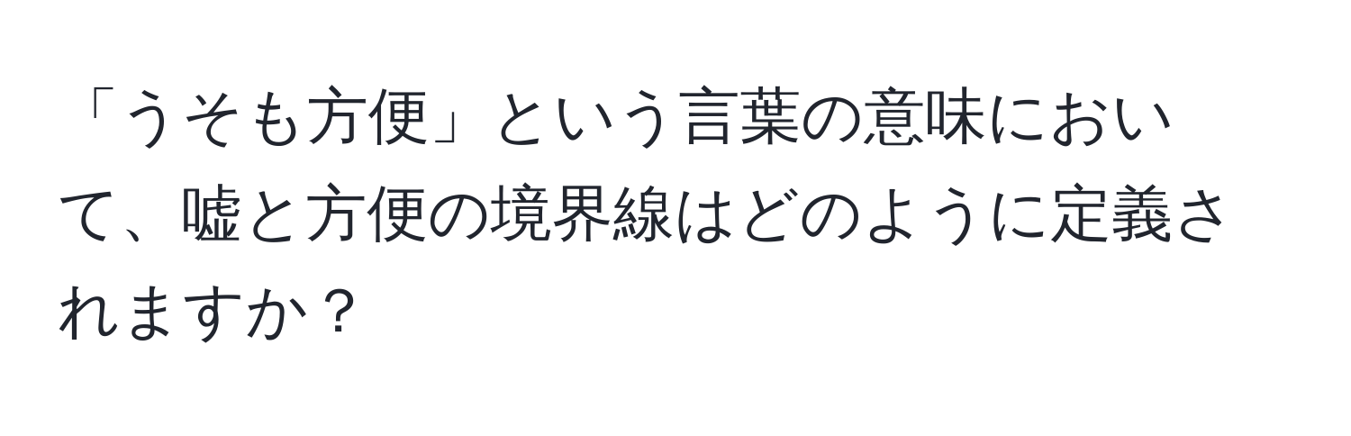 「うそも方便」という言葉の意味において、嘘と方便の境界線はどのように定義されますか？