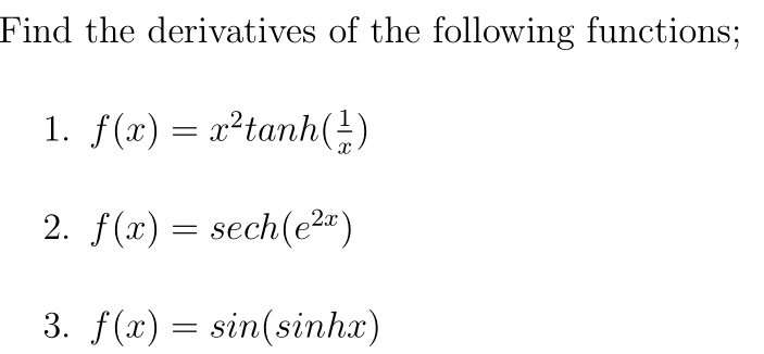 Find the derivatives of the following functions;
1. f(x)=x^2tan h( 1/x )
2. f(x)=sec h(e^(2x))
3. f(x)=sin (sin hx)