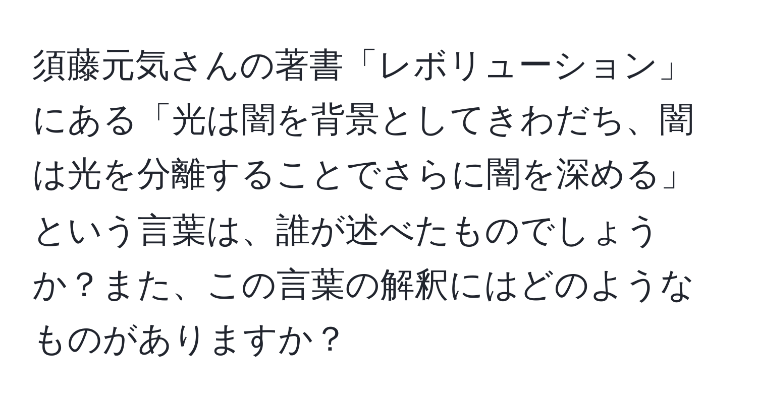 須藤元気さんの著書「レボリューション」にある「光は闇を背景としてきわだち、闇は光を分離することでさらに闇を深める」という言葉は、誰が述べたものでしょうか？また、この言葉の解釈にはどのようなものがありますか？