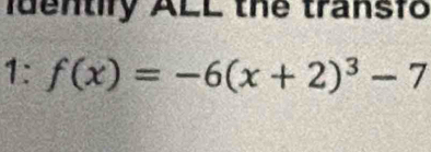 identify ALL the transfo 
1: f(x)=-6(x+2)^3-7