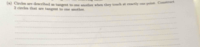Circles are described as tangent to one another when they touch at exactly one point. Construct 
_
2 circles that are tangent to one another. 
_ 
_ 
_ 
_ 
_ 
_