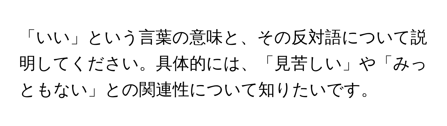 「いい」という言葉の意味と、その反対語について説明してください。具体的には、「見苦しい」や「みっともない」との関連性について知りたいです。