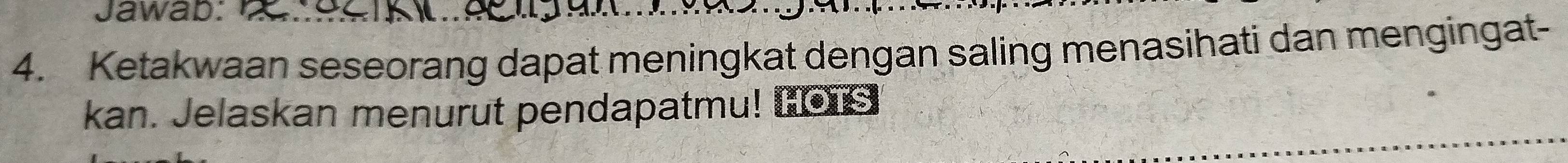 Jawab: 
4. Ketakwaan seseorang dapat meningkat dengan saling menasihati dan mengingat- 
kan. Jelaskan menurut pendapatmu! COs