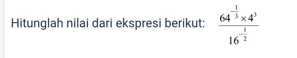 Hitunglah nilai dari ekspresi berikut: frac 64^(-frac 1)3* 4^316^(-frac 1)2