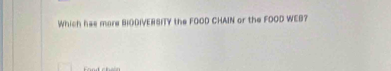 Which has mare BIODIVERSITY the FOOD CHAIN or the FOOD WEB? 
Food chai