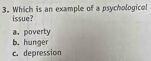 Which is an example of a psychological
issue?
a. poverty
b. hunger
c. depression