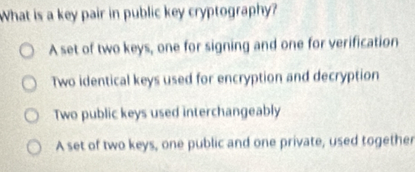 Solved: What is a key pair in public key cryptography? A set of two ...