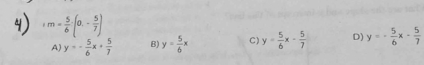 m= 5/6 · (0,- 5/7 )
A) y=- 5/6 x+ 5/7  B) y= 5/6 x C) y= 5/6 x- 5/7  D) y=- 5/6 x- 5/7 