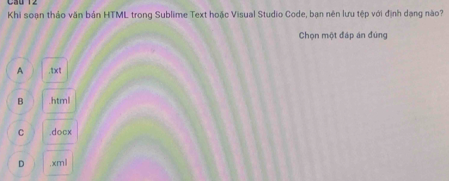 Khi soạn thảo văn bản HTML trong Sublime Text hoặc Visual Studio Code, bạn nên lưu tệp với định dạng nào?
Chọn một đáp án đúng
A .txt
B .html
C .docx
D .xml