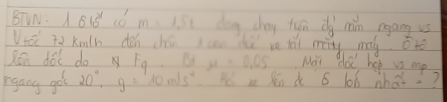 BTLN: 1016^x m=1.5t dag chay tān dg cán rgang vs 
Vot Tà Kmlh dǎn chén can dú re lài míng mag otè 
Ren dó do Fo B mu =0.05 Mai coc hop vs mp 
rgang go 20°, g=10m/s^2 c xe Pén d 6 lob what =?