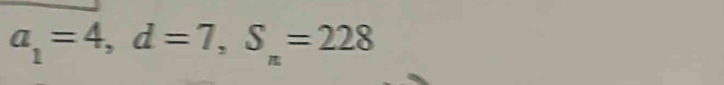 a_1=4, d=7, S_n=228