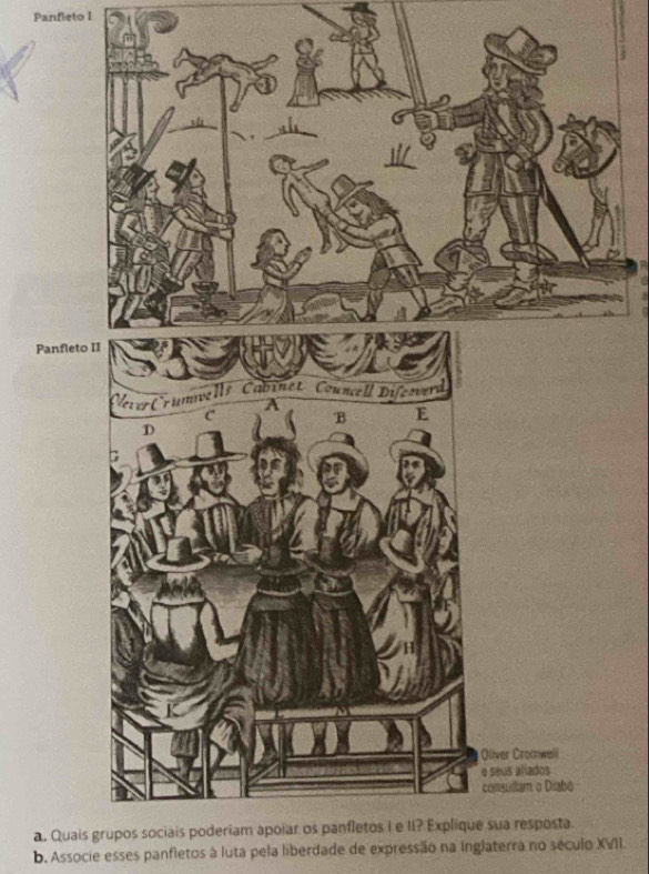 Panfieto I 
Panfleto II 
a. Quais grupos sociais poderiam apoiar os panfletos I e II? Explique sua resposta. 
b. Associe esses panfletos à luta pela liberdade de expressão na Inglaterra no século XVII.