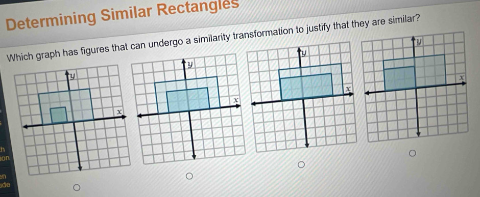 Determining Similar Rectangles 
Which graph has figures that can undergo a similarity transformation to justify that they are similar? 
ion 
ide