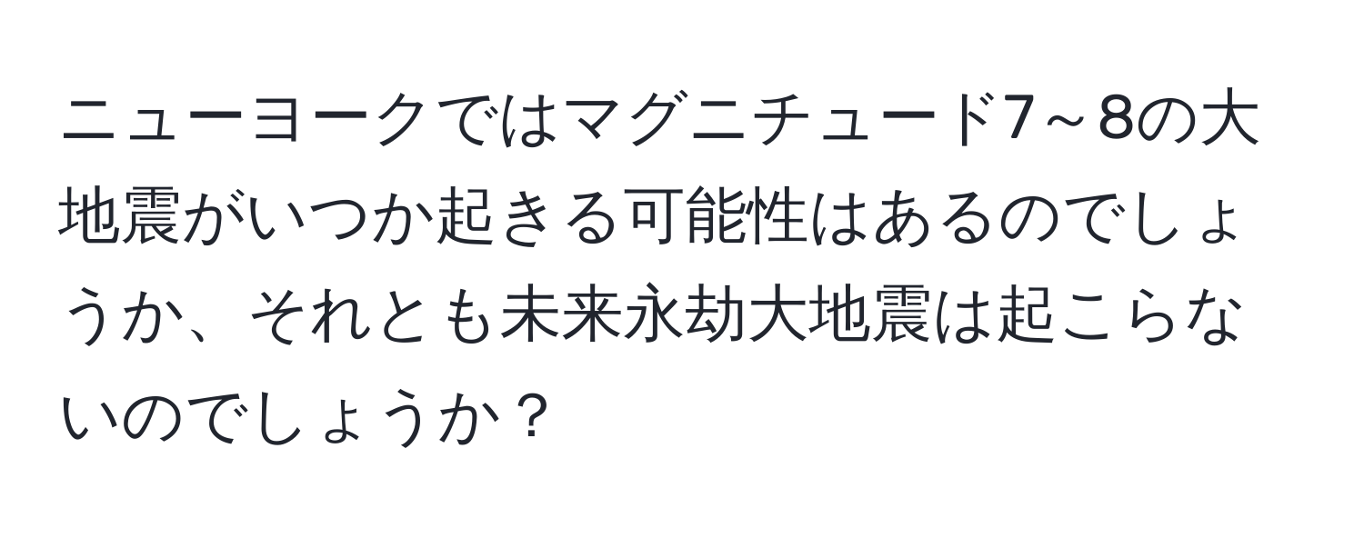 ニューヨークではマグニチュード7～8の大地震がいつか起きる可能性はあるのでしょうか、それとも未来永劫大地震は起こらないのでしょうか？