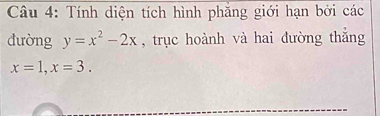 Tính diện tích hình phăng giới hạn bởi các 
đường y=x^2-2x , trục hoành và hai đường thắng
x=1, x=3.