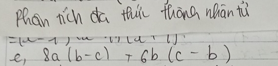 Phan rich da thic thàng whān tù 
=1w ) 
Ld 
e, 8a(b-c)+6b(c-b)