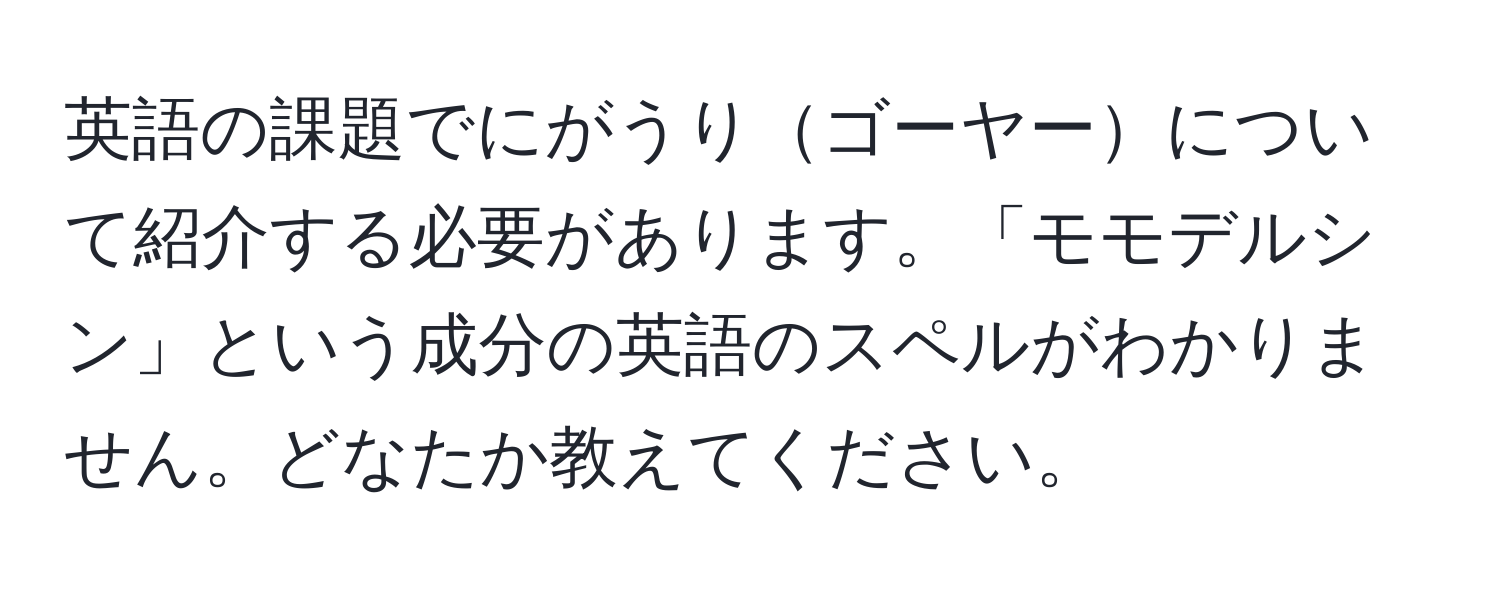 英語の課題でにがうりゴーヤーについて紹介する必要があります。「モモデルシン」という成分の英語のスペルがわかりません。どなたか教えてください。