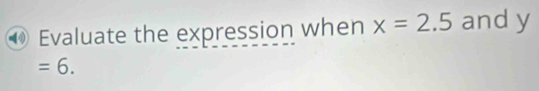 Evaluate the expression when x=2.5 and y
=6.