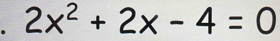 • 2x^2+2x-4=0