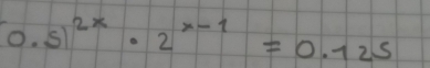 0.51^(2x)· 2^(x-1)=0.125