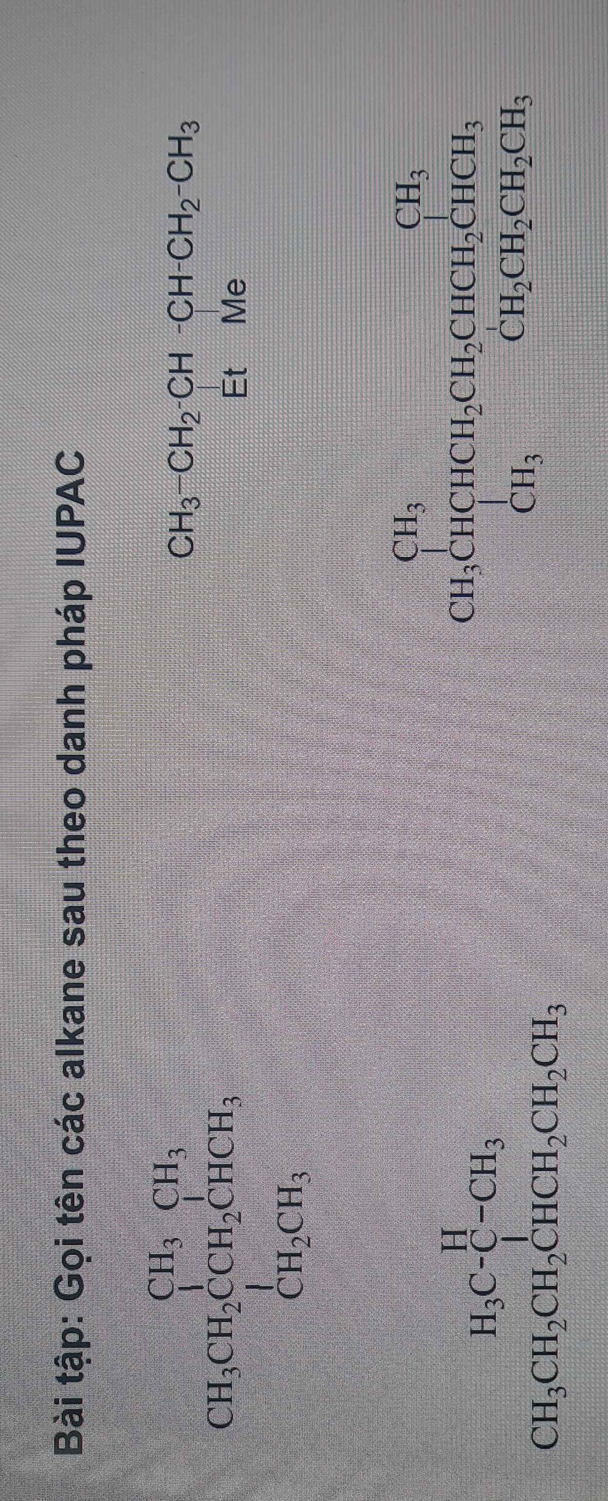 Bài tập: Gọi tên các alkane sau theo danh pháp IUPAC
CH_3CH_2CCH_2CH_3CHCH,
beginarrayr CH_3-CH_2-CH-CH-CH_2-CH_3 EtMeendarray
=□°
beginarrayr H_3C-CH_3 CH_3CH_2CH_2CHCH_2CH_3endarray
beginarrayr CH_3CHCHCH_2CH_2CHCH_3CHCH_3 CH_3CH_2CH_2CH_3endarray