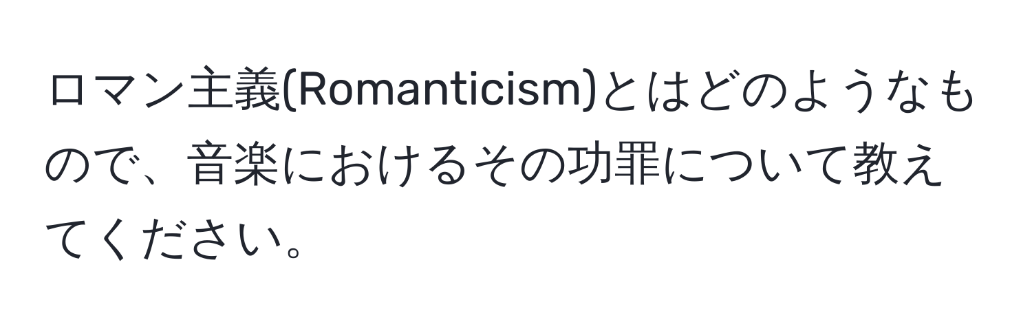 ロマン主義(Romanticism)とはどのようなもので、音楽におけるその功罪について教えてください。