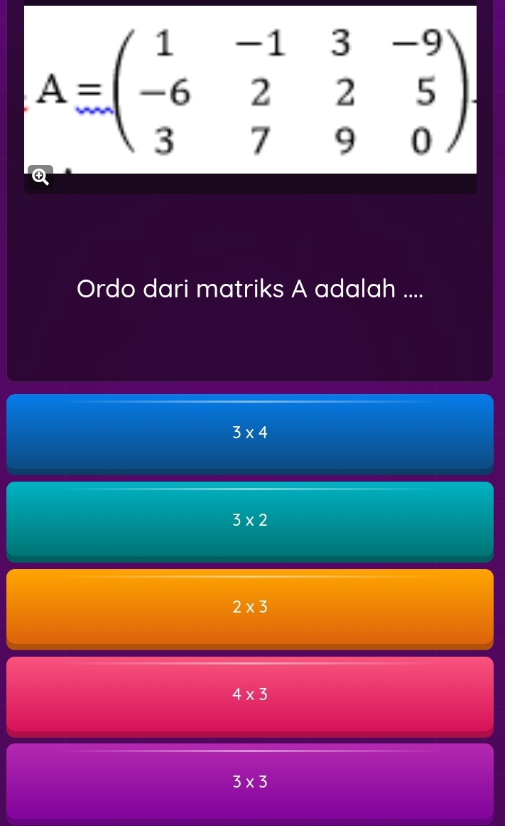 A=beginpmatrix 1&-1&3&-9 -6&2&2&5 3&7&9&0endpmatrix. 
Ordo dari matriks A adalah ....
3* 4
3* 2
2* 3
4* 3
3* 3