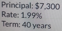 Principal: $7,300
Rate: 1.99%
Term: 40 years