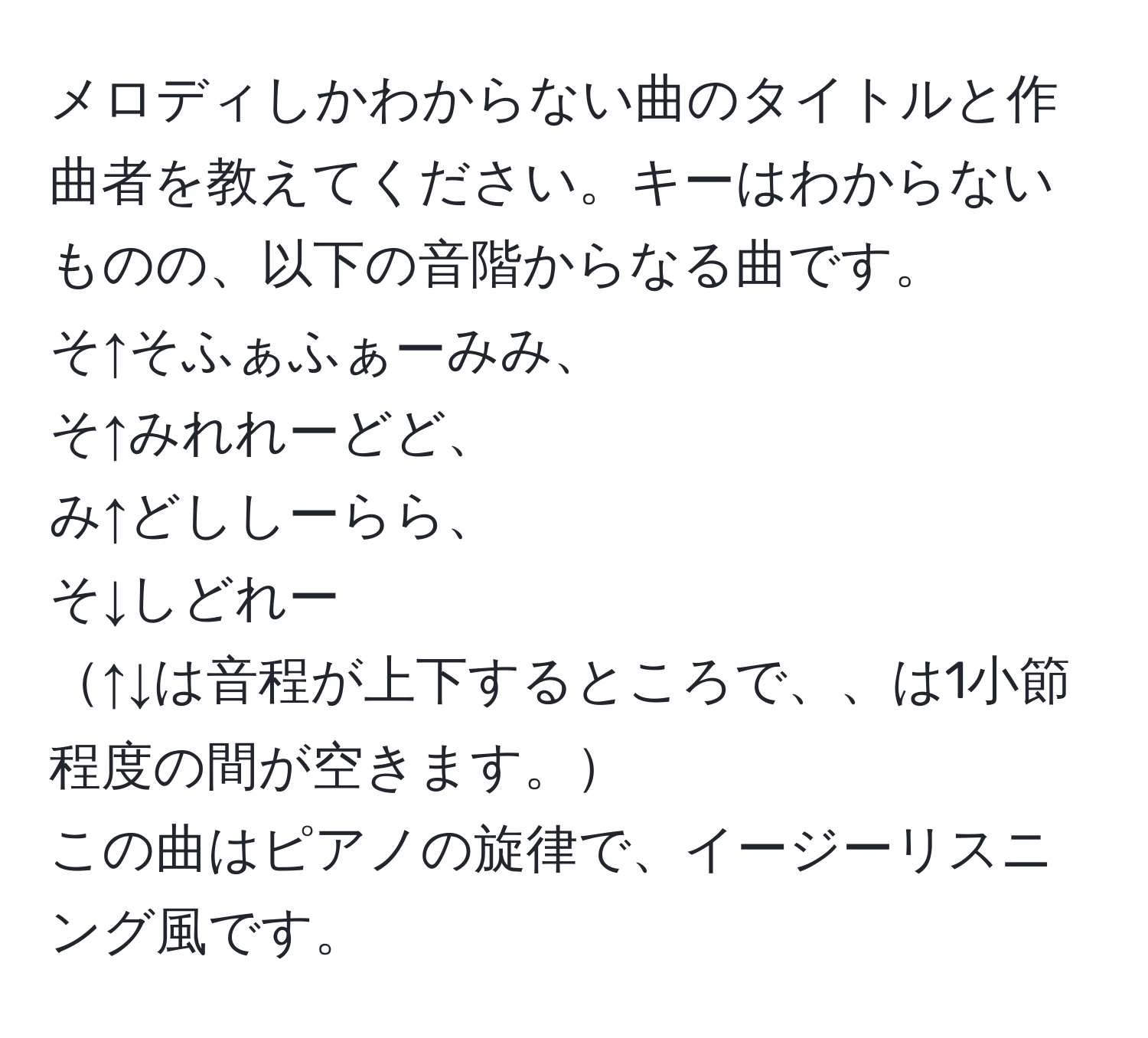 メロディしかわからない曲のタイトルと作曲者を教えてください。キーはわからないものの、以下の音階からなる曲です。  
そ↑そふぁふぁーみみ、  
そ↑みれれーどど、  
み↑どししーらら、  
そ↓しどれー  
↑↓は音程が上下するところで、、は1小節程度の間が空きます。  
この曲はピアノの旋律で、イージーリスニング風です。