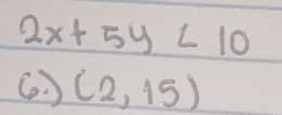 2x+5y<10</tex> 
G. ) (2,15)