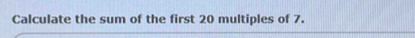 Calculate the sum of the first 20 multiples of 7.