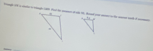 Triangle LK is similar to triangle LMN. Find the measure of side NL Round your answer to the nearest tenth if necmmary.