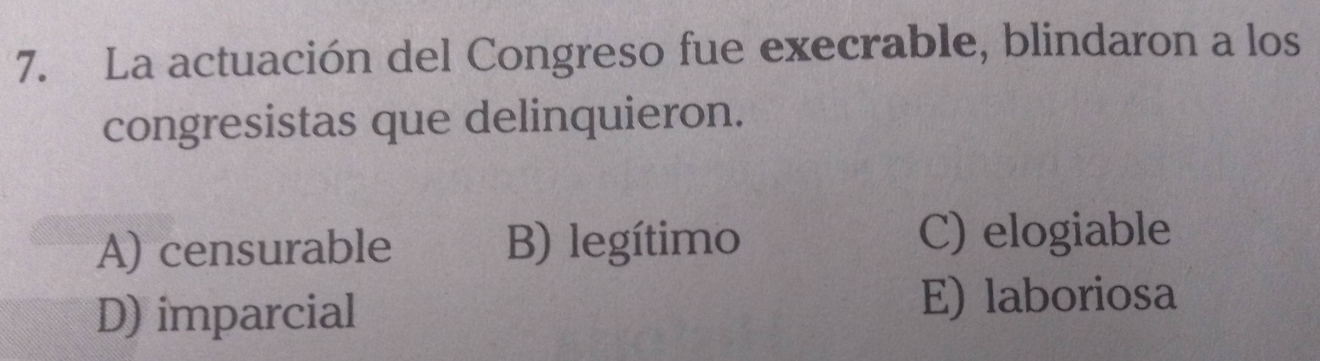 La actuación del Congreso fue execrable, blindaron a los
congresistas que delinquieron.
A) censurable B) legítimo
C) elogiable
D) imparcial
E) laboriosa