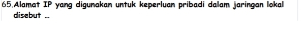 Alamat IP yang digunakan untuk keperluan pribadi dalam jaringan lokal 
disebut ...