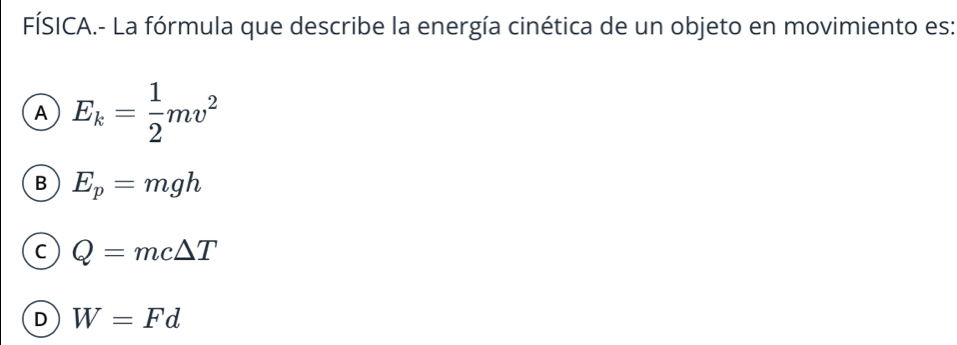 FÍSICA.- La fórmula que describe la energía cinética de un objeto en movimiento es:
A E_k= 1/2 mv^2
B E_p=mgh
C Q=mc△ T
D W=Fd