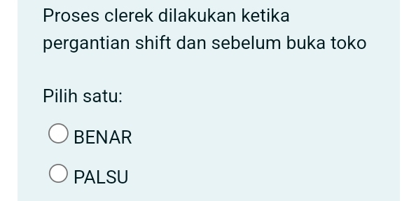 Proses clerek dilakukan ketika
pergantian shift dan sebelum buka toko
Pilih satu:
BENAR
PALSU