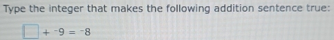 Type the integer that makes the following addition sentence true:
□ +^-9=^-8