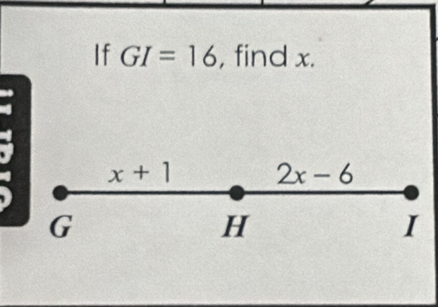 If GI=16 , find x.
x+1
2x-6
G
H
I