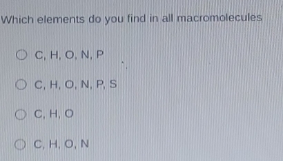 Which elements do you find in all macromolecules
C, H, O, N, P
C, H, O, N, P, S
C, H, O
C, H, O, N