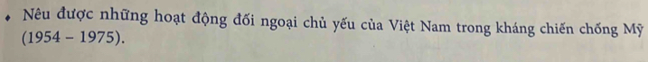 Nêu được những hoạt động đối ngoại chủ yếu của Việt Nam trong kháng chiến chống Mỹ
(1954-1975).